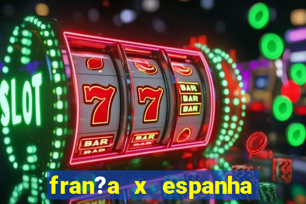 fran?a x espanha onde assistir