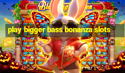 play bigger bass bonanza slots