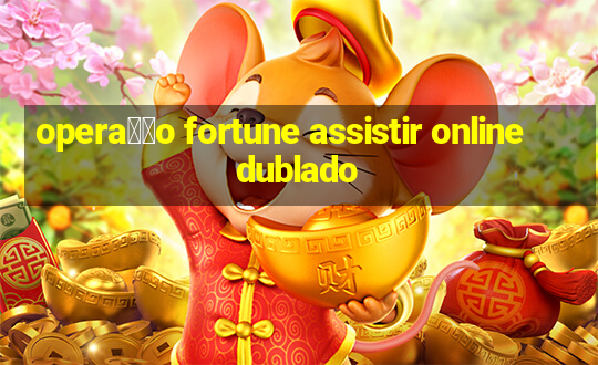 opera莽茫o fortune assistir online dublado