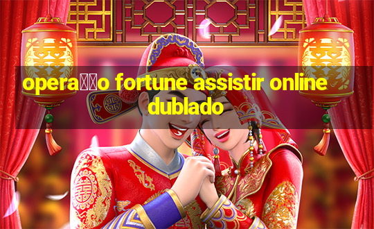 opera莽茫o fortune assistir online dublado