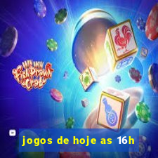 jogos de hoje as 16h