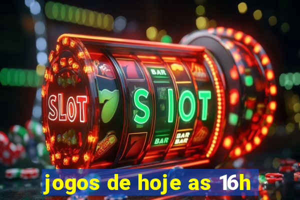 jogos de hoje as 16h