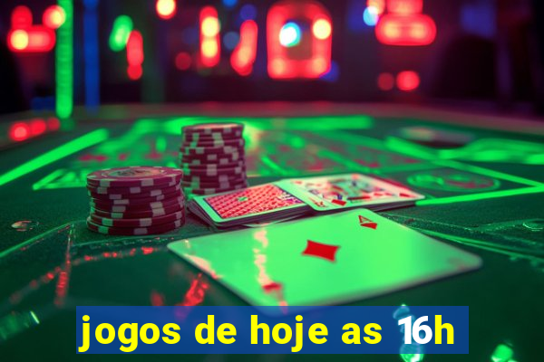 jogos de hoje as 16h