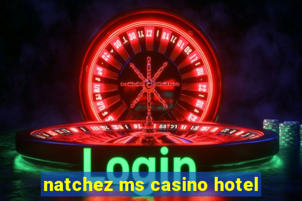 natchez ms casino hotel