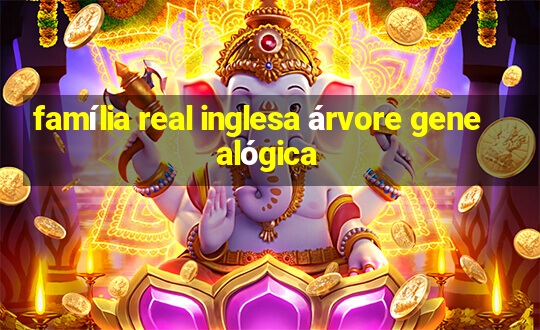 família real inglesa árvore genealógica