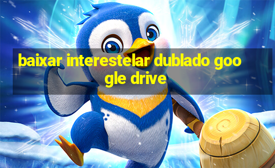 baixar interestelar dublado google drive