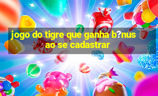 jogo do tigre que ganha b?nus ao se cadastrar