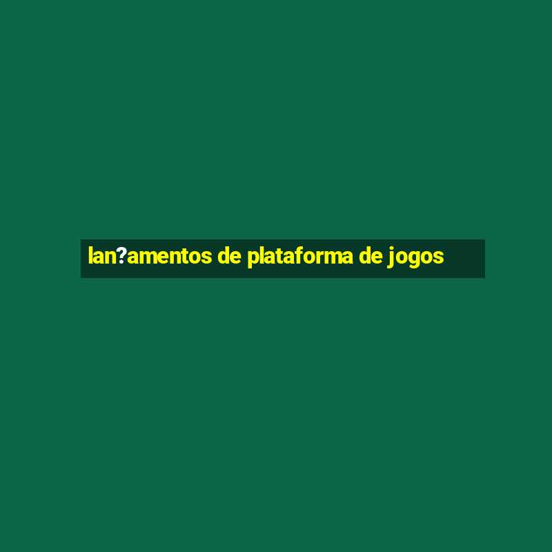 lan?amentos de plataforma de jogos