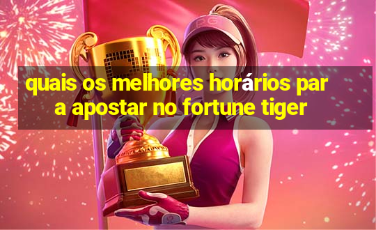 quais os melhores horários para apostar no fortune tiger