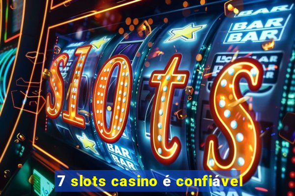 7 slots casino é confiável