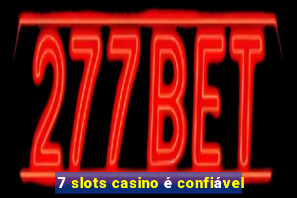 7 slots casino é confiável