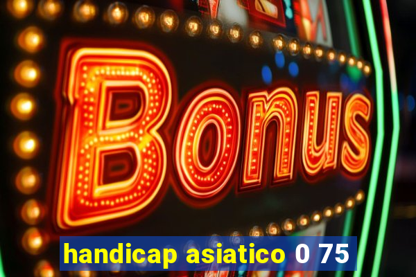 handicap asiatico 0 75