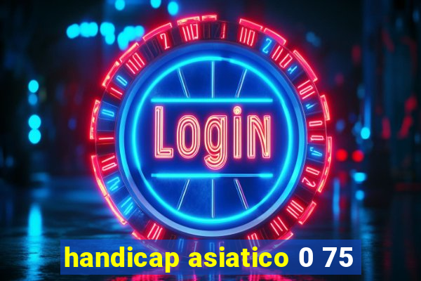 handicap asiatico 0 75