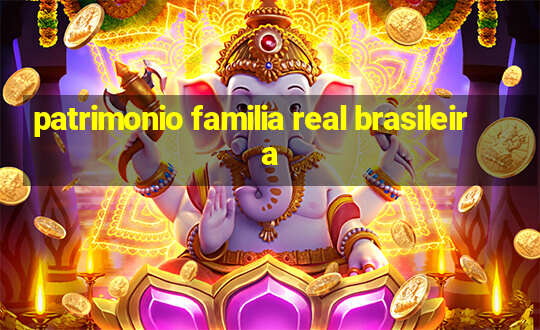 patrimonio familia real brasileira