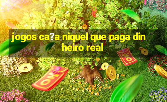 jogos ca?a niquel que paga dinheiro real