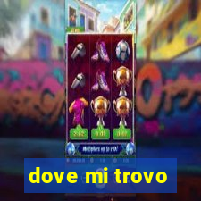 dove mi trovo