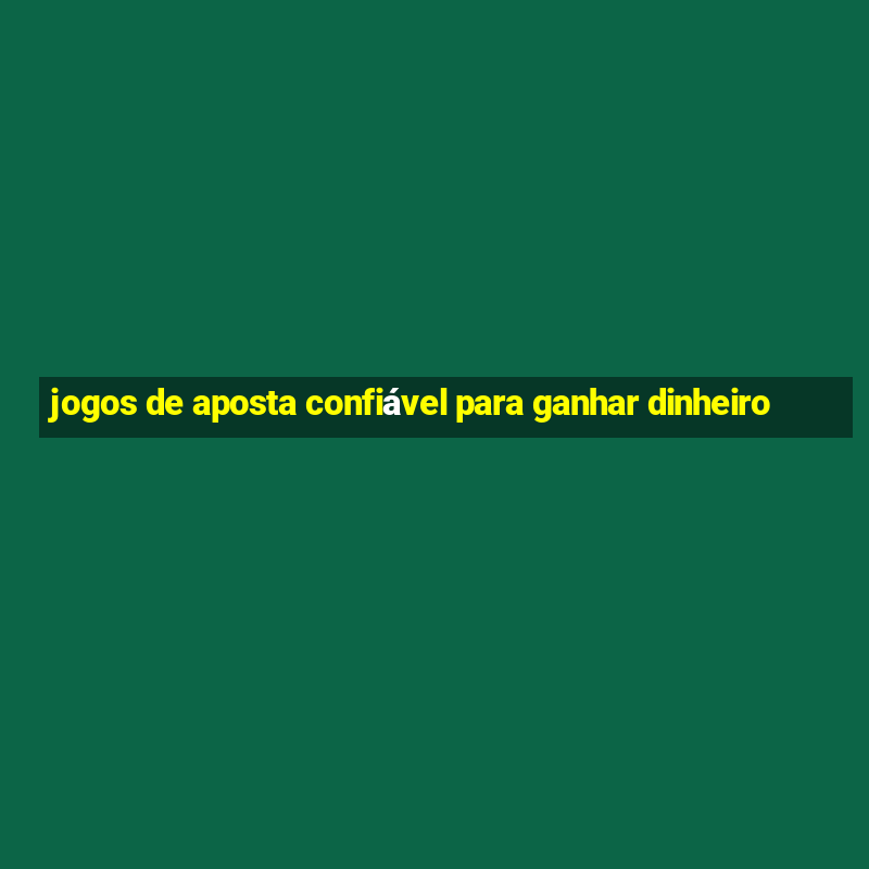 jogos de aposta confiável para ganhar dinheiro