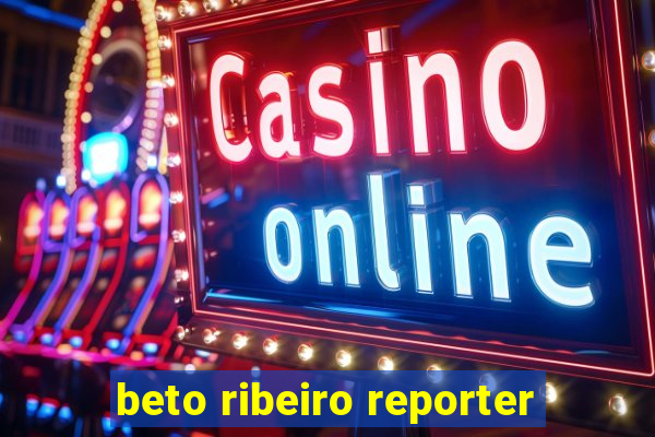 beto ribeiro reporter