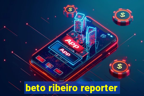 beto ribeiro reporter