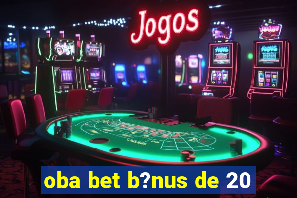 oba bet b?nus de 20