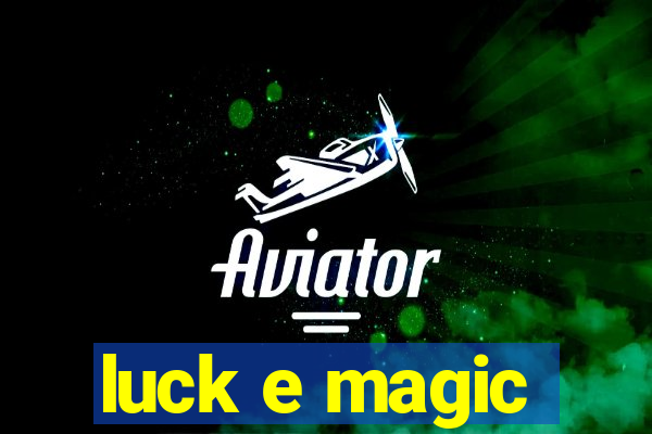 luck e magic