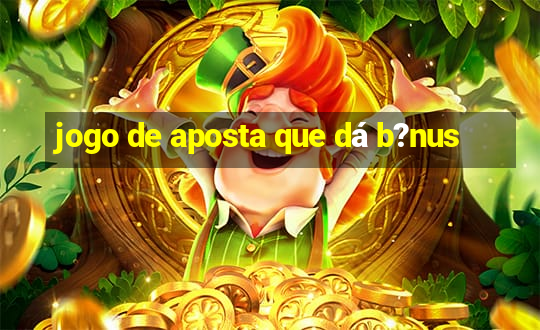 jogo de aposta que dá b?nus