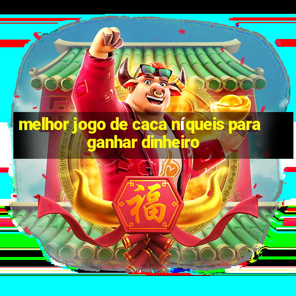 melhor jogo de caca níqueis para ganhar dinheiro