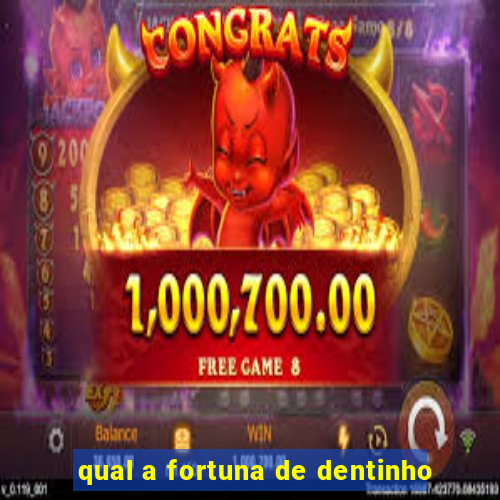 qual a fortuna de dentinho