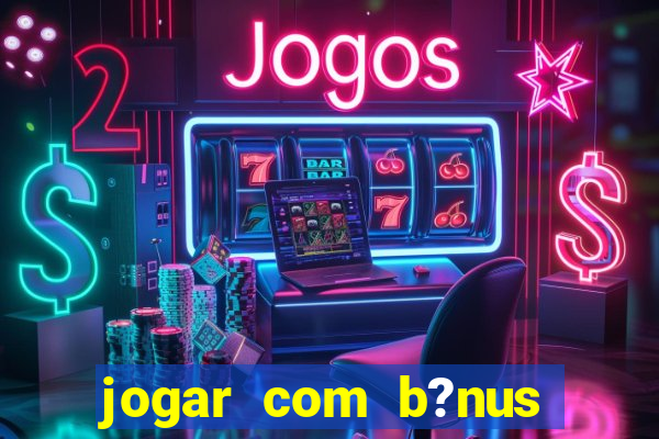 jogar com b?nus cassino pix