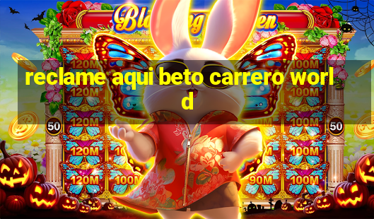 reclame aqui beto carrero world