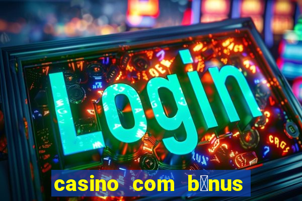 casino com b么nus gr谩tis de boas vindas