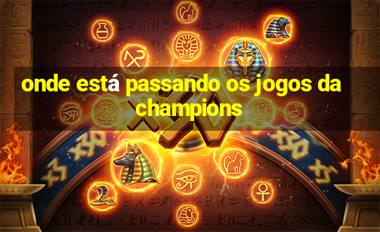 onde está passando os jogos da champions