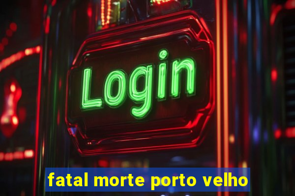 fatal morte porto velho