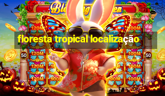 floresta tropical localização