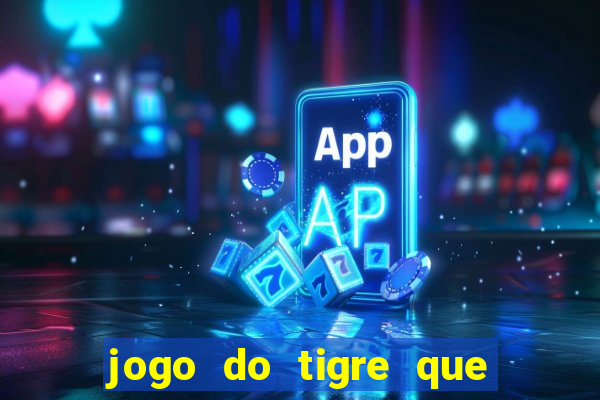 jogo do tigre que dá dinheiro