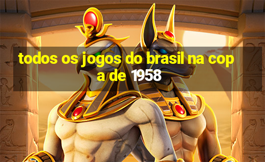 todos os jogos do brasil na copa de 1958