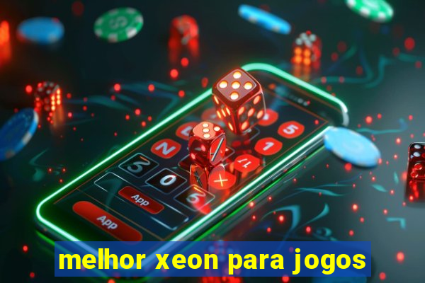 melhor xeon para jogos