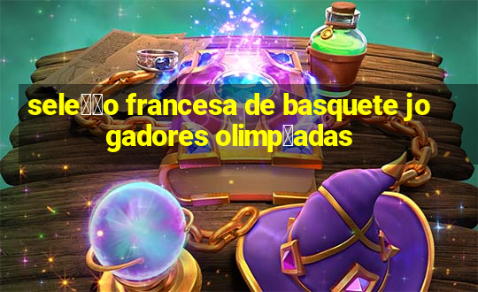 sele莽茫o francesa de basquete jogadores olimp铆adas