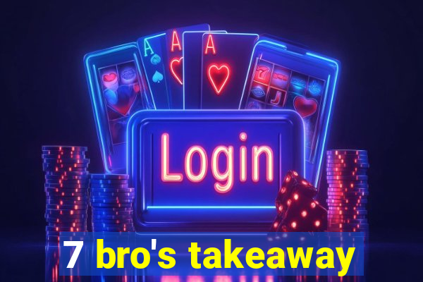 7 bro's takeaway