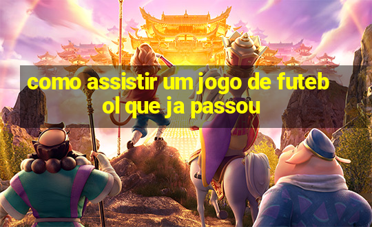 como assistir um jogo de futebol que ja passou