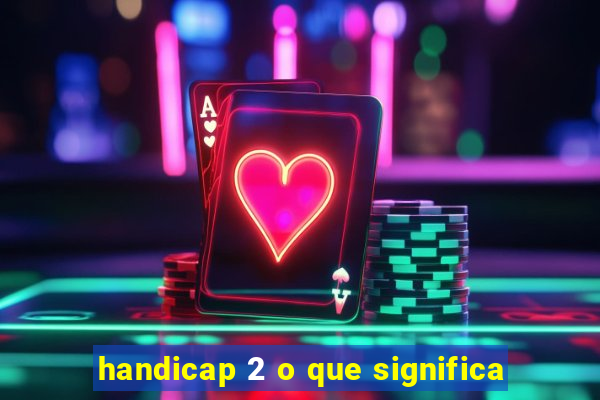 handicap 2 o que significa