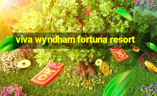 viva wyndham fortuna resort