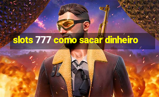 slots 777 como sacar dinheiro