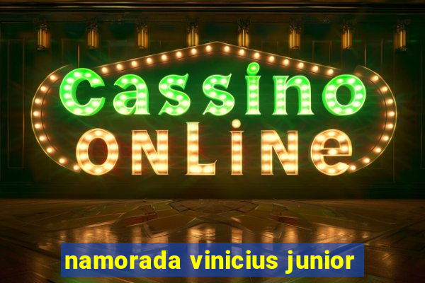 namorada vinicius junior