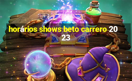 horários shows beto carrero 2023