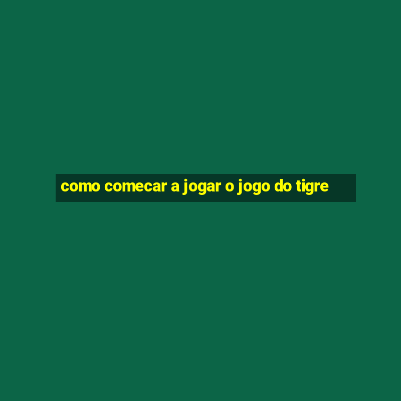 como comecar a jogar o jogo do tigre