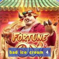 bad ice cream 4 click jogos