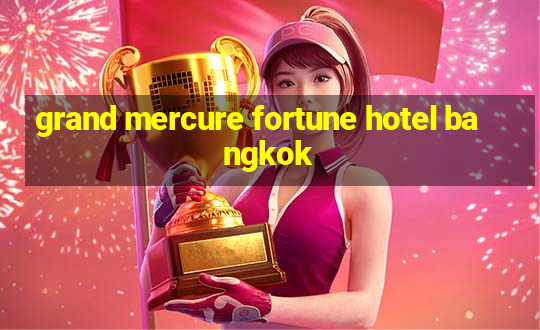 grand mercure fortune hotel bangkok