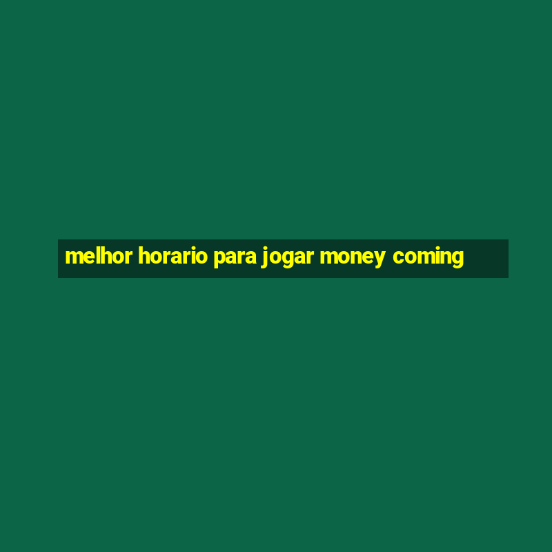 melhor horario para jogar money coming