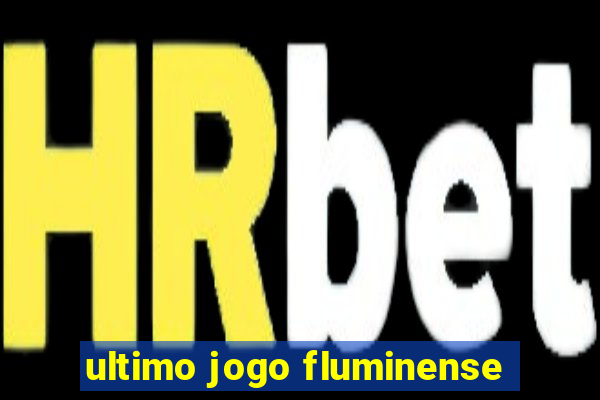 ultimo jogo fluminense